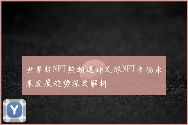 世界杯NFT热潮退却足球NFT市场未来发展趋势深度解析