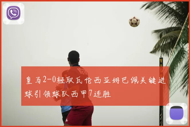 皇马2-0轻取瓦伦西亚姆巴佩关键进球引领球队西甲7连胜