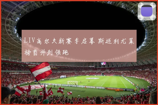 LIV高尔夫新赛季启幕 斯迈利尤莱榜首并列领跑