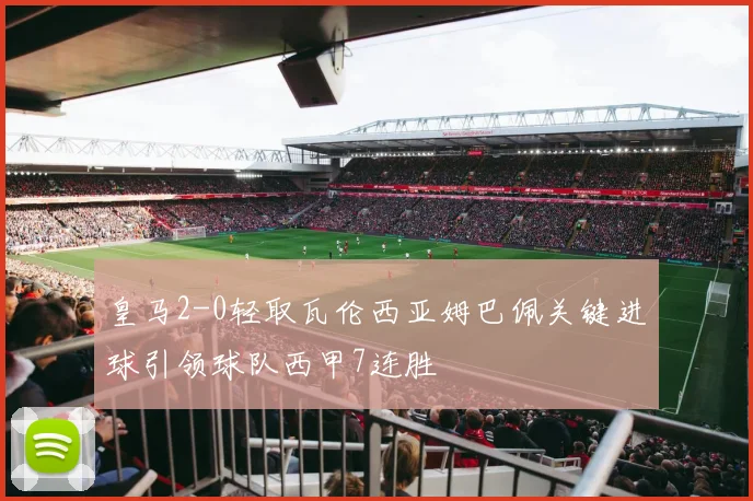 皇马2-0轻取瓦伦西亚姆巴佩关键进球引领球队西甲7连胜