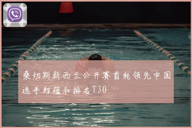 桑切斯新西兰公开赛首轮领先中国选手郑蕴和排名T30