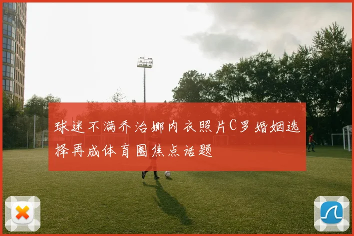 球迷不满乔治娜内衣照片C罗婚姻选择再成体育圈焦点话题