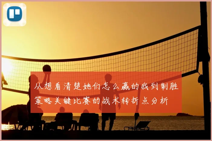 从想看清楚她们怎么赢的我到制胜策略关键比赛的战术转折点分析