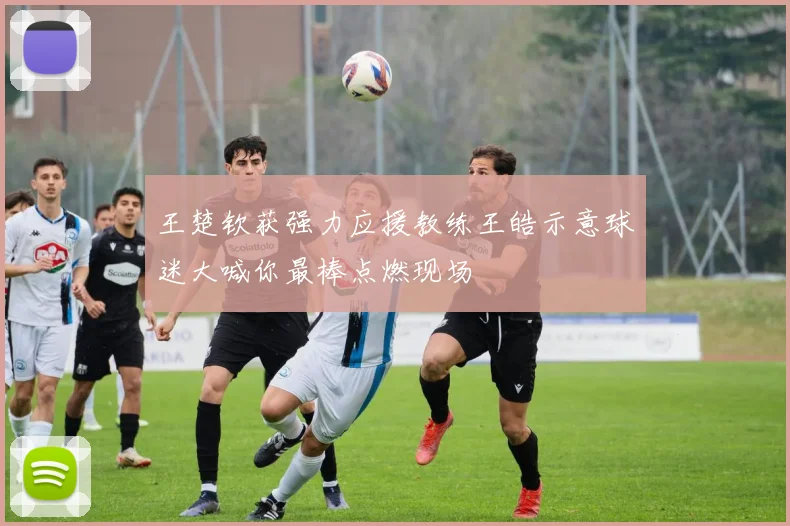 王楚钦获强力应援教练王皓示意球迷大喊你最棒点燃现场