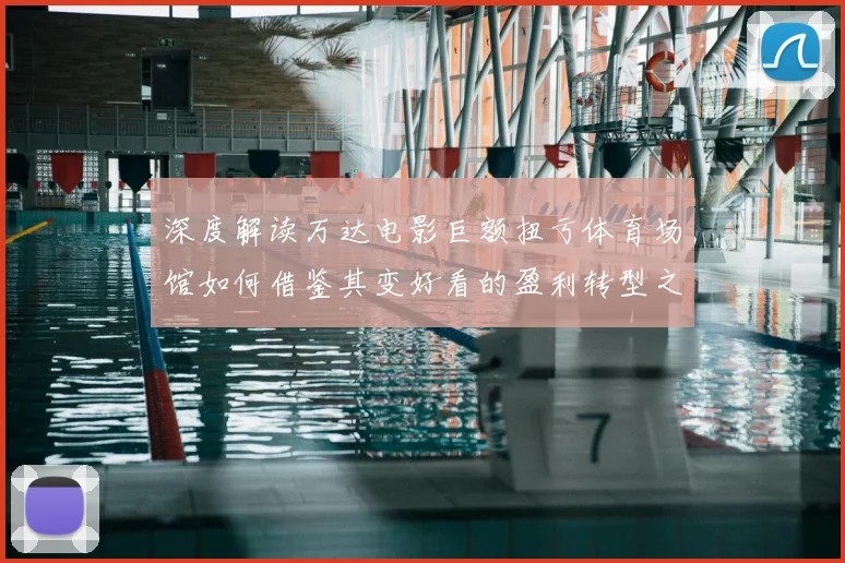 深度解读万达电影巨额扭亏体育场馆如何借鉴其变好看的盈利转型之路
