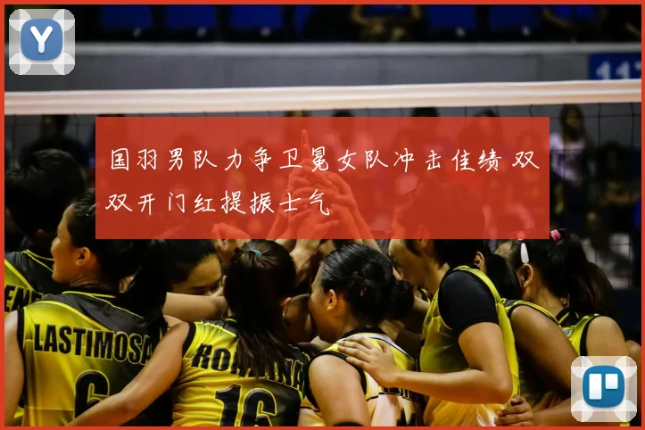 国羽男队力争卫冕女队冲击佳绩 双双开门红提振士气