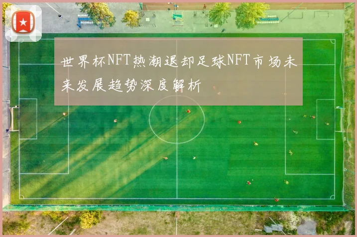 世界杯NFT热潮退却足球NFT市场未来发展趋势深度解析