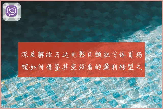 深度解读万达电影巨额扭亏体育场馆如何借鉴其变好看的盈利转型之路
