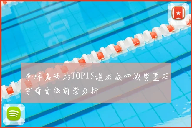 李梓嘉两站TOP15谌龙成四战皆墨石宇奇晋级前景分析