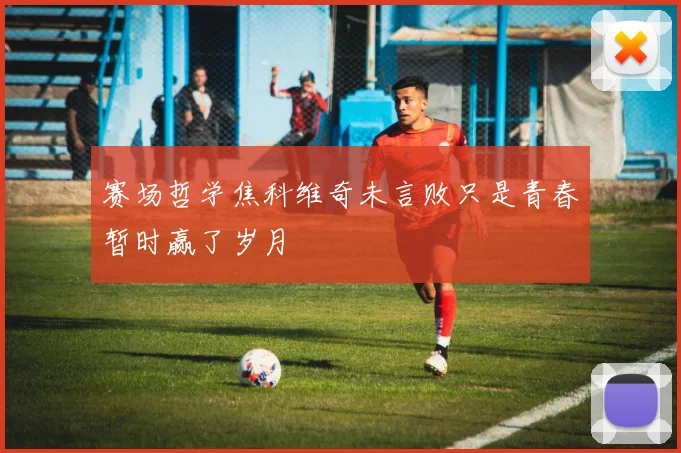 赛场哲学焦科维奇未言败只是青春暂时赢了岁月